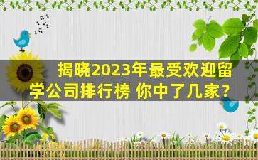 揭晓2023年最受欢迎留学公司排行榜 你中了几家？